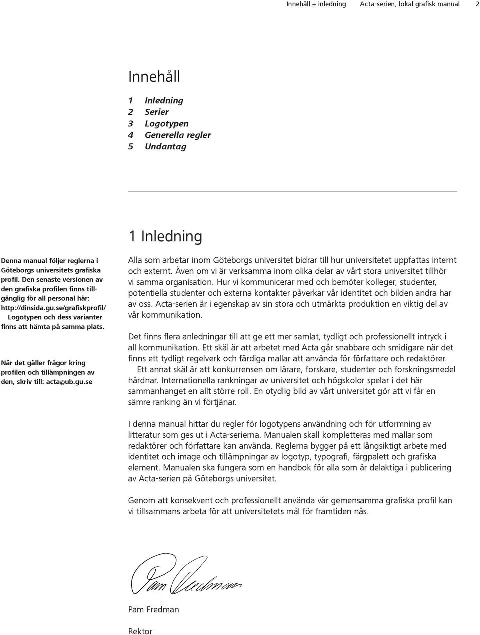 När det gäller frågor kring profilen och tillämpningen av den, skriv till: acta@ub.gu.se Alla som arbetar inom Göteborgs universitet bidrar till hur universitetet uppfattas internt och externt.