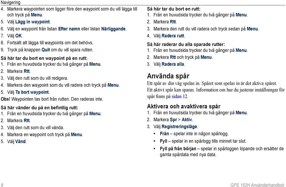 Välj den rutt som du vill redigera. 4. Markera den waypoint som du vill radera och tryck på Menu. 5. Välj Ta bort waypoint. Obs! Waypointen tas bort från rutten. Den raderas inte.