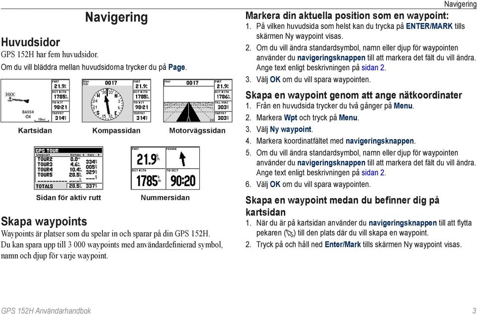 Du kan spara upp till 3 000 waypoints med användardefinierad symbol, namn och djup för varje waypoint. Navigering Markera din aktuella position som en waypoint: 1.