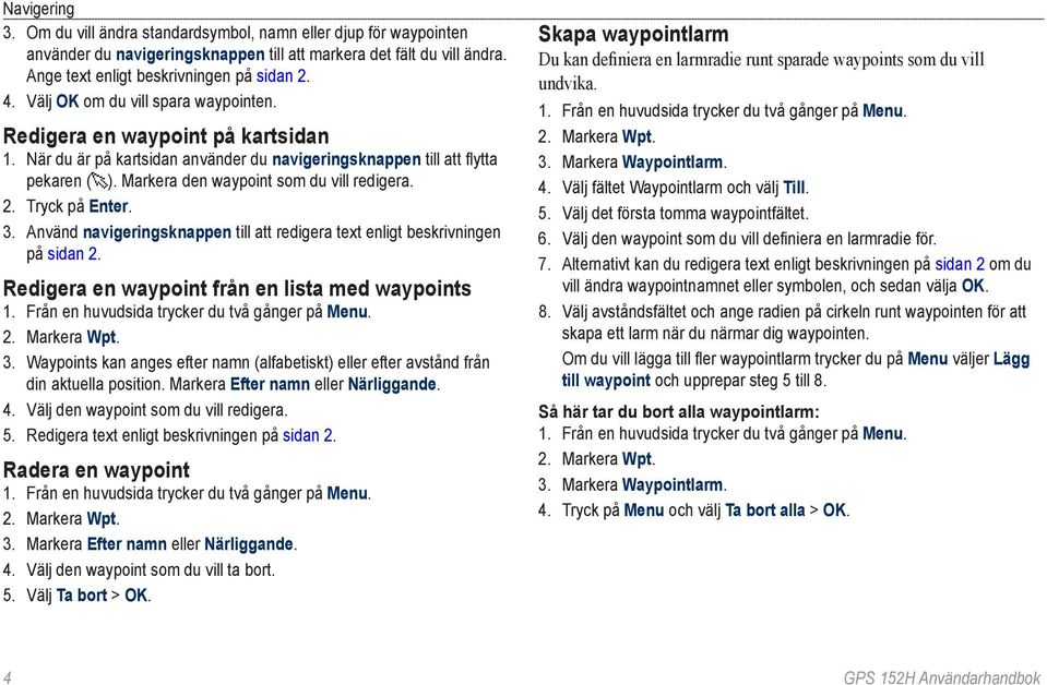 2. Tryck på Enter. 3. Använd navigeringsknappen till att redigera text enligt beskrivningen på sidan 2. Redigera en waypoint från en lista med waypoints 2. Markera Wpt. 3. Waypoints kan anges efter namn (alfabetiskt) eller efter avstånd från din aktuella position.