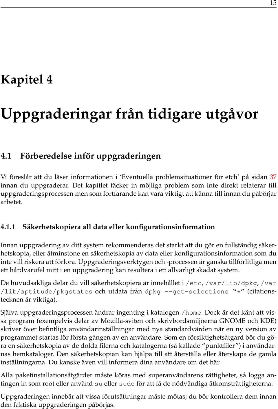 Det kapitlet täcker in möjliga problem som inte direkt relaterar till uppgraderingsprocessen men som fortfarande kan vara viktigt att känna till innan du påbörjar arbetet. 4.1.