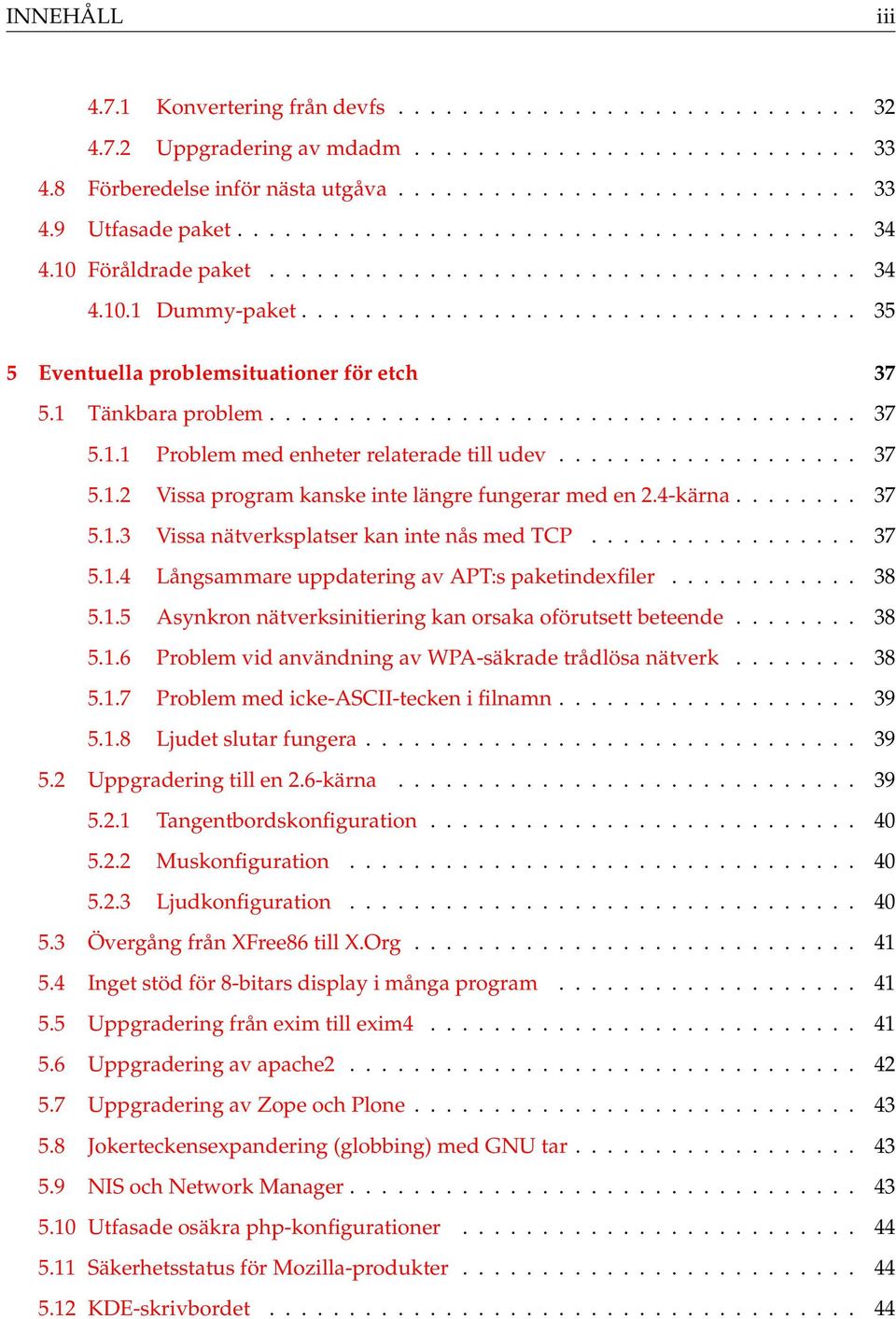 1 Tänkbara problem..................................... 37 5.1.1 Problem med enheter relaterade till udev................... 37 5.1.2 Vissa program kanske inte längre fungerar med en 2.4-kärna........ 37 5.1.3 Vissa nätverksplatser kan inte nås med TCP.