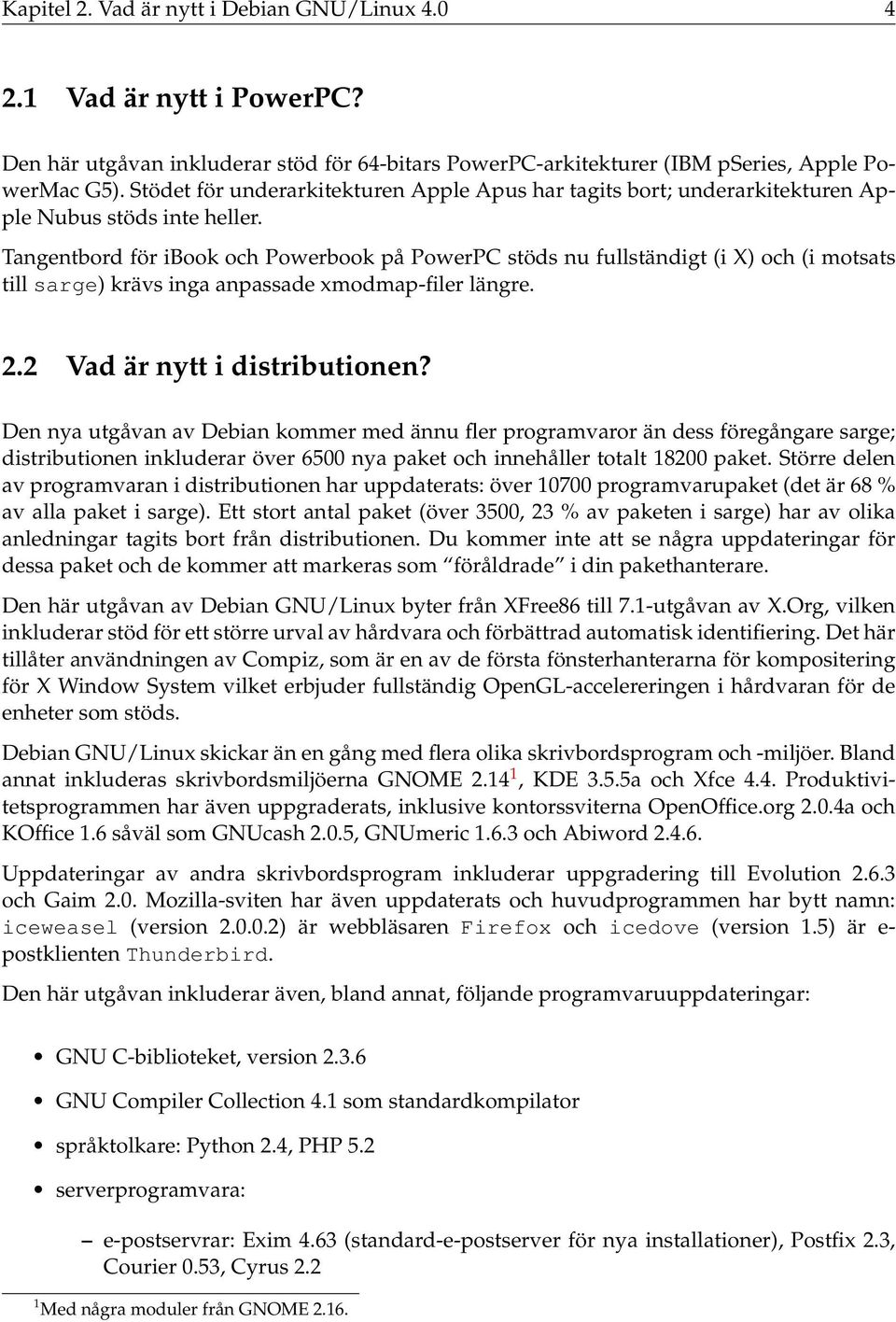 Tangentbord för ibook och Powerbook på PowerPC stöds nu fullständigt (i X) och (i motsats till sarge) krävs inga anpassade xmodmap-filer längre. 2.2 Vad är nytt i distributionen?