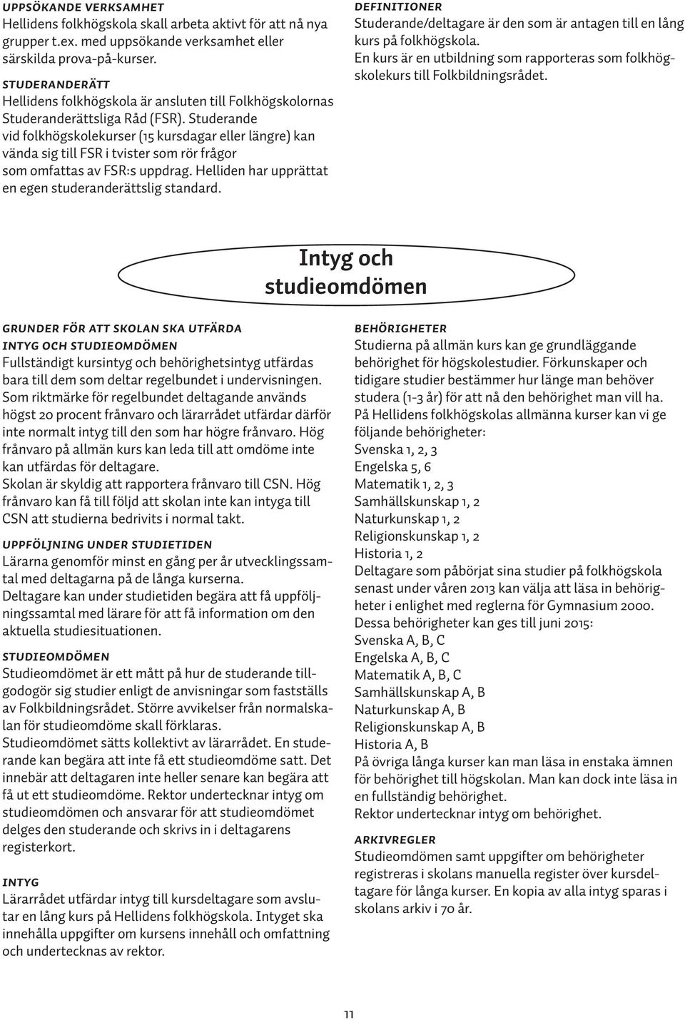 Studerande vid folkhögskolekurser (15 kursdagar eller längre) kan vända sig till FSR i tvister som rör frågor som omfattas av FSR:s uppdrag. Helliden har upprättat en egen studeranderättslig standard.