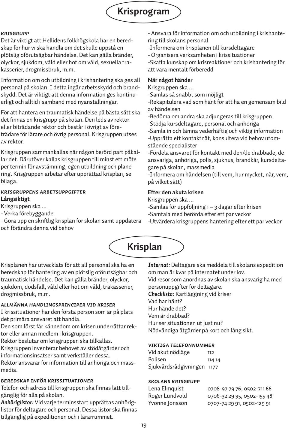 I detta ingår arbetsskydd och brandskydd. Det är viktigt att denna information ges kontinuerligt och alltid i samband med nyanställningar.