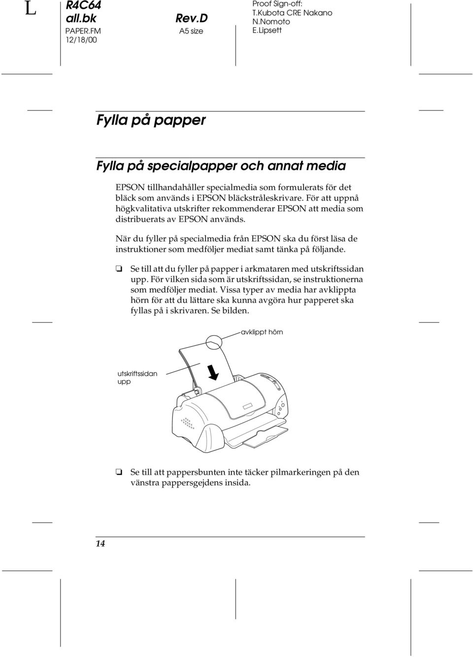 När du fyller på specialmedia från EPSON ska du först läsa de instruktioner som medföljer mediat samt tänka på följande. Se till att du fyller på papper i arkmataren med utskriftssidan upp.