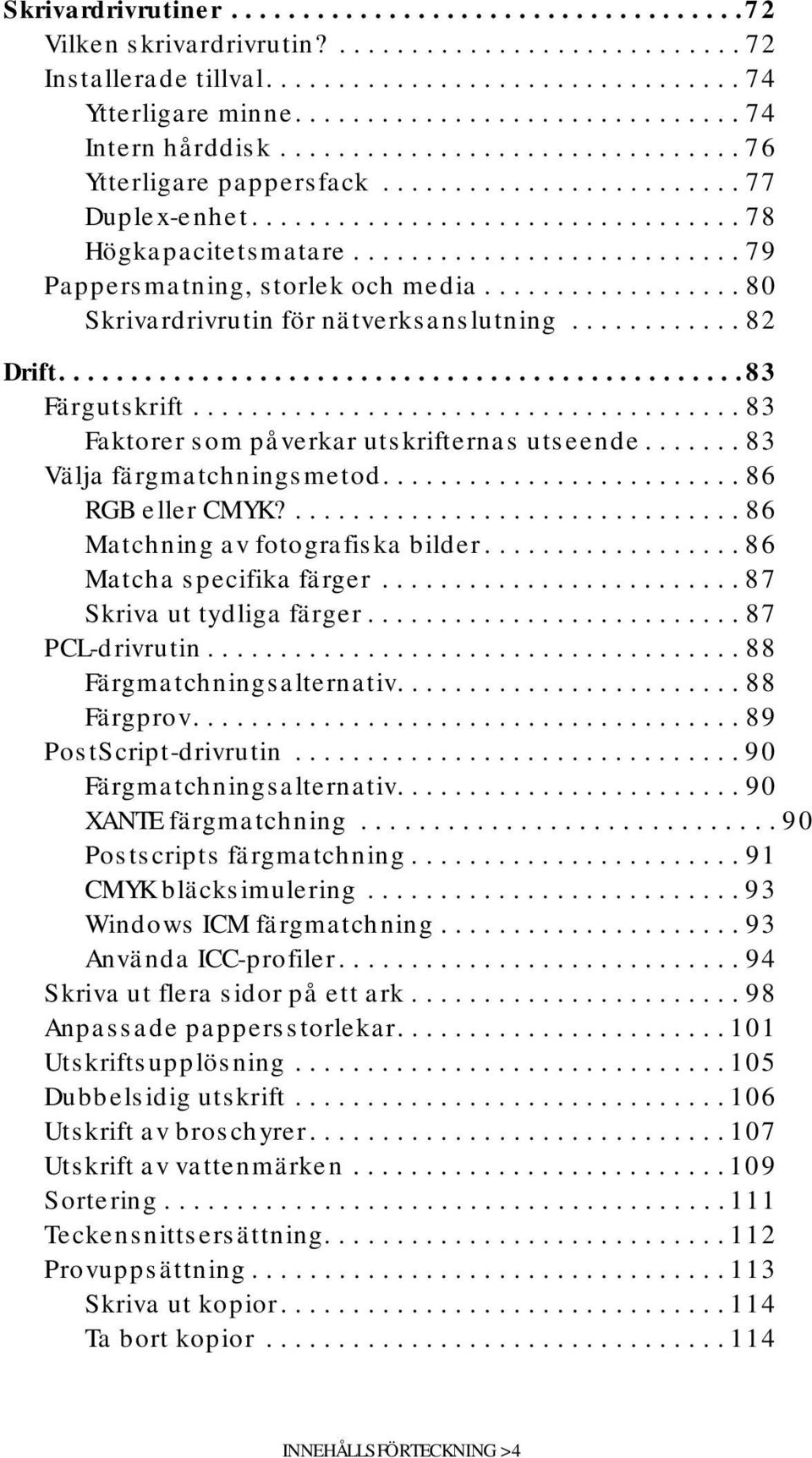 .......................... 79 Pappersmatning, storlek och media.................. 80 Skrivardrivrutin för nätverksanslutning............ 82 Drift................................................83 Färgutskrift.