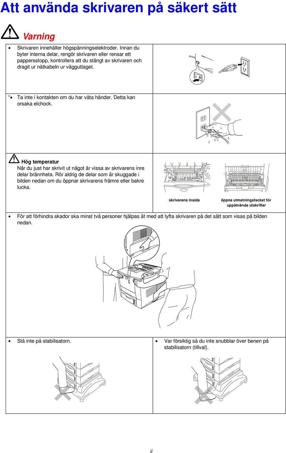 " Ta inte i kontakten om du har våta händer. Detta kan orsaka elchock. Hög temperatur När du just har skrivit ut något är vissa av skrivarens inre delar brännheta.
