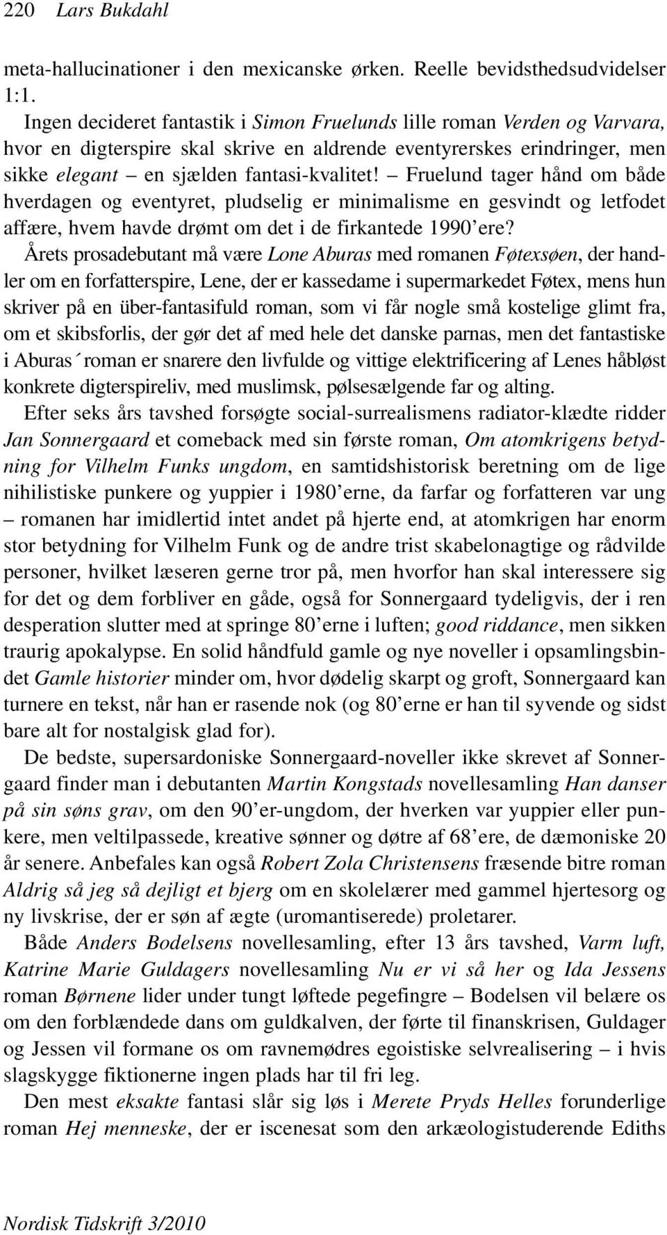 Fruelund tager hånd om både hverdagen og eventyret, pludselig er minimalisme en gesvindt og letfodet affære, hvem havde drømt om det i de firkantede 1990 ere?