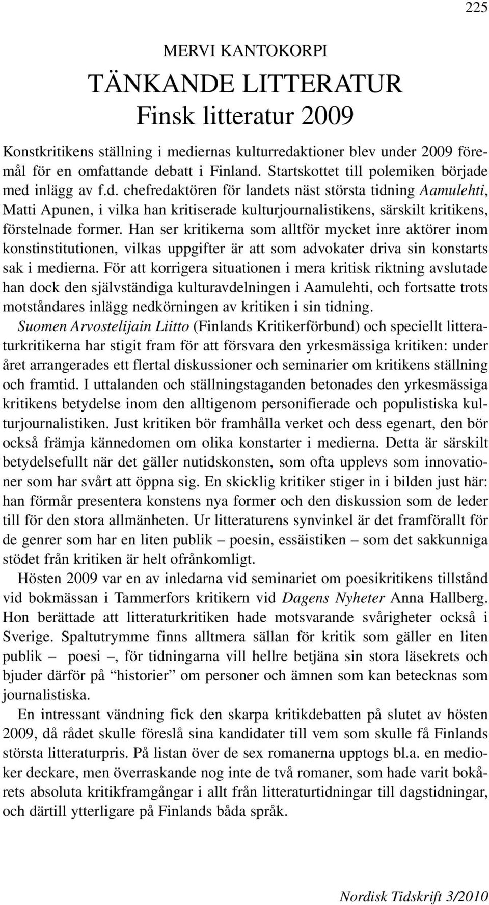Startskottet till polemiken började med inlägg av f.d. chefredaktören för landets näst största tidning Aamulehti, Matti Apunen, i vilka han kritiserade kulturjournalistikens, särskilt kritikens, förstelnade former.