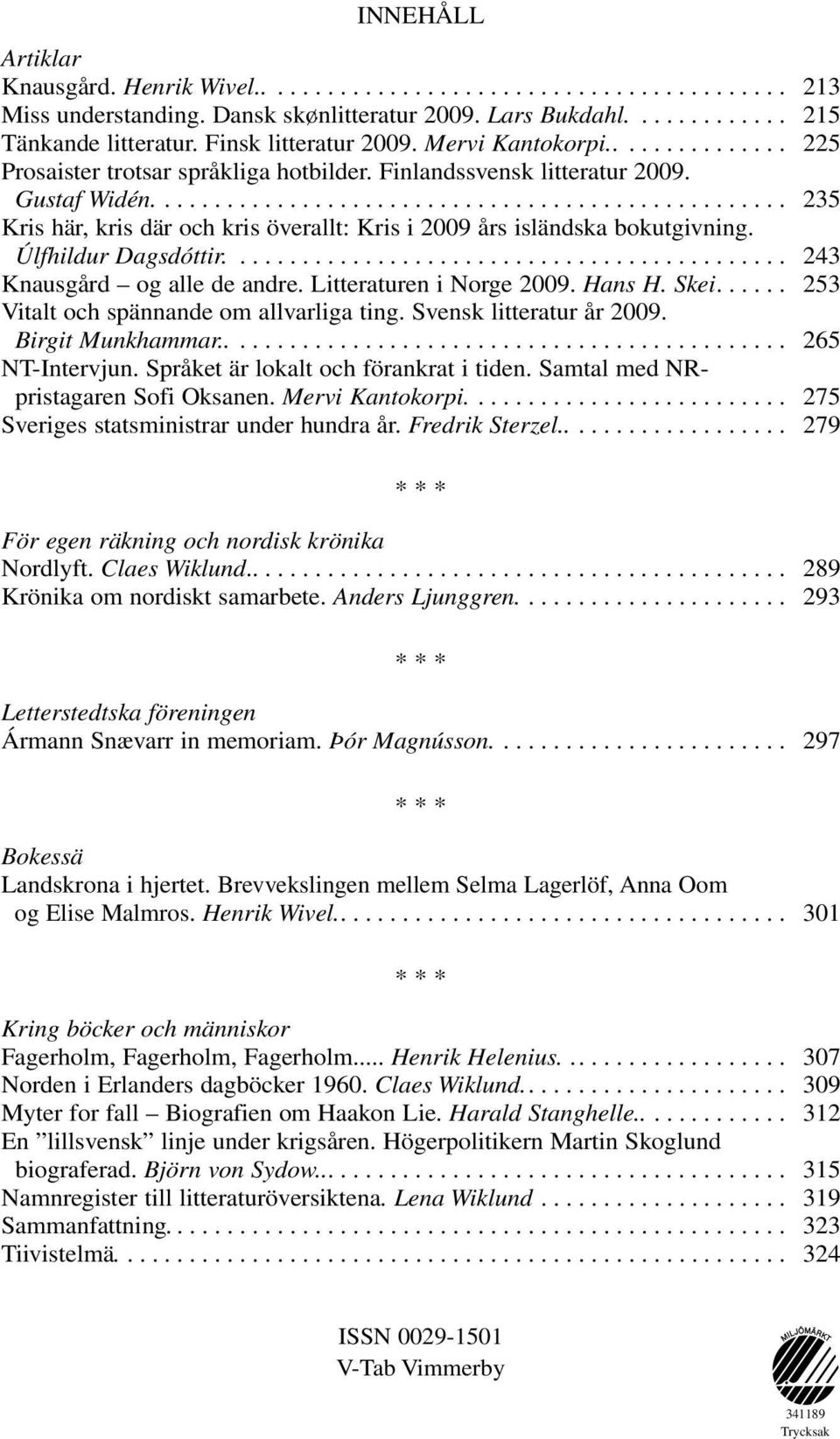 Úlfhildur Dagsdóttir.... 243 Knausgård og alle de andre. Litteraturen i Norge 2009. Hans H. Skei... 253 Vitalt och spännande om allvarliga ting. Svensk litteratur år 2009. Birgit Munkhammar.