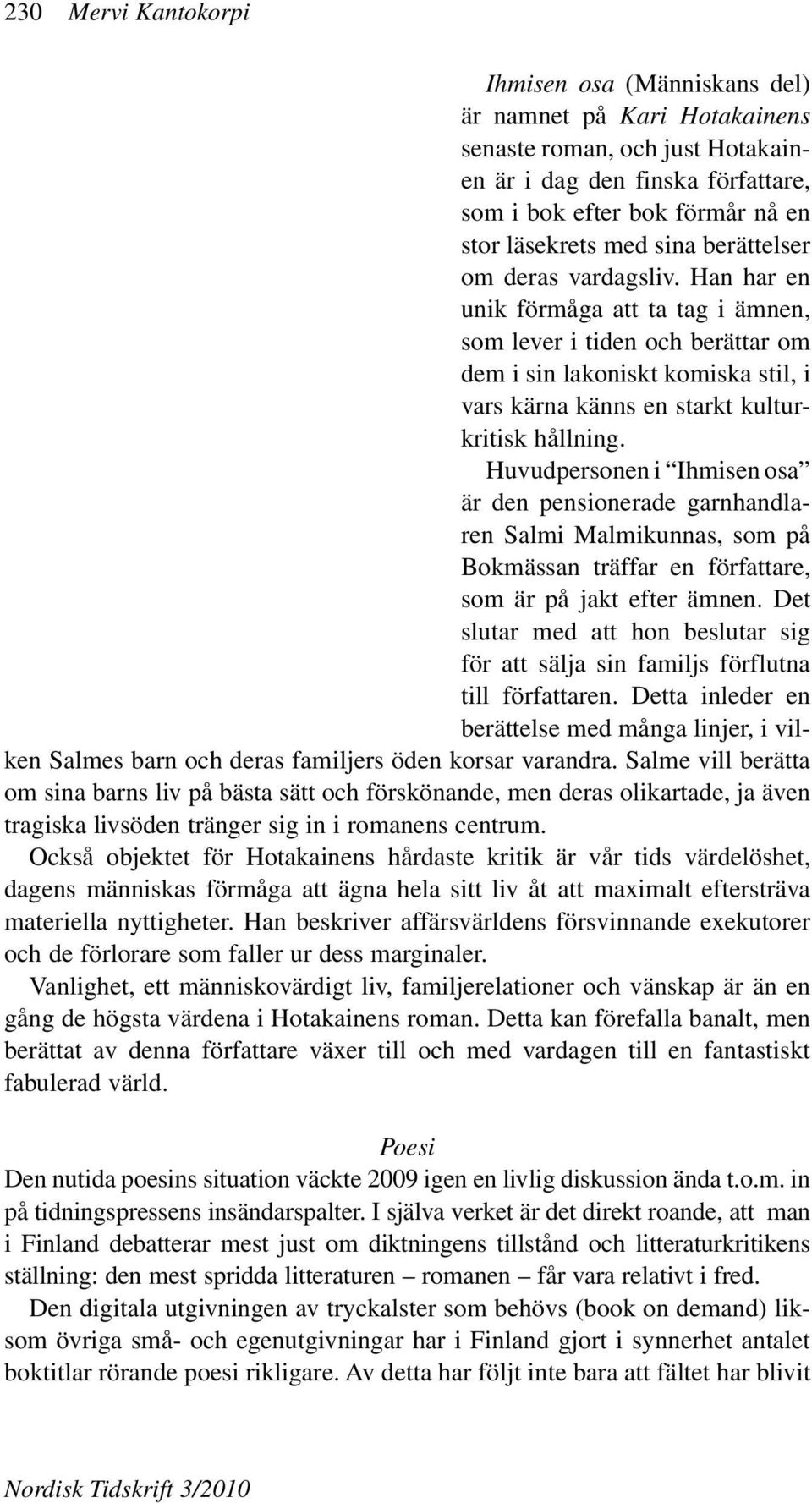 Han har en unik förmåga att ta tag i ämnen, som lever i tiden och berättar om dem i sin lakoniskt komiska stil, i vars kärna känns en starkt kulturkritisk hållning.