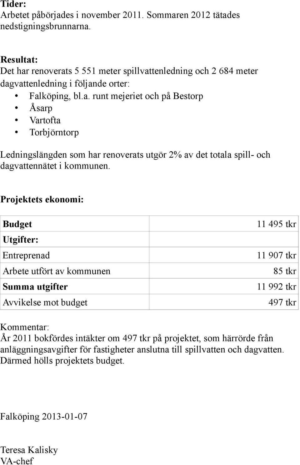 Projektets ekonomi: Budget 11 495 tkr Utgifter: Entreprenad 11 907 tkr Arbete utfört av kommunen 85 tkr Summa utgifter 11 992 tkr Avvikelse mot budget 497 tkr Kommentar: År 2011 bokfördes