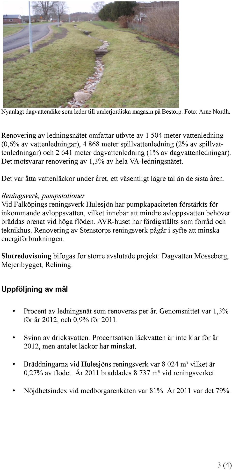 dagvattenledningar). Det motsvarar renovering av 1,3% av hela VA-ledningsnätet. Det var åtta vattenläckor under året, ett väsentligt lägre tal än de sista åren.