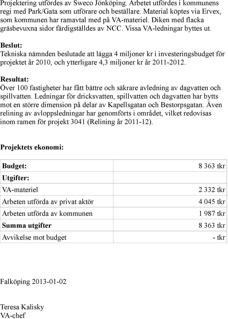 Beslut: Tekniska nämnden beslutade att lägga 4 miljoner kr i investeringsbudget för projektet år 2010, och ytterligare 4,3 miljoner kr år 2011-2012.