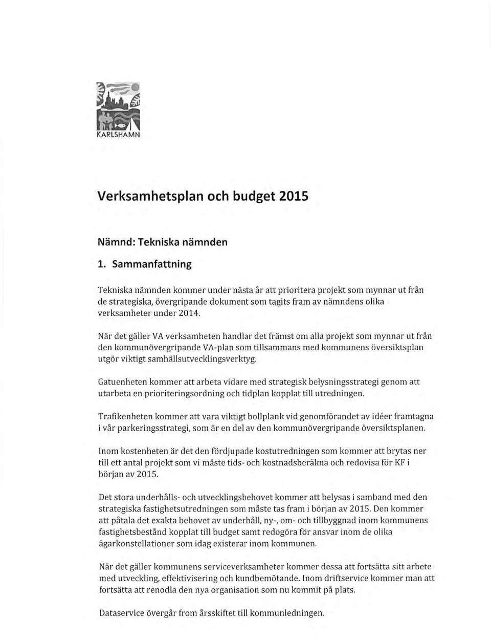 När det gäller VA verksamheten handlar det främst m alla prjekt sm mynnar ut från den kmmunövergripande VA-plan sm tillsammans med kmmunens översiklsplan utgör viktigt samhällsutvecklingsverktyg.