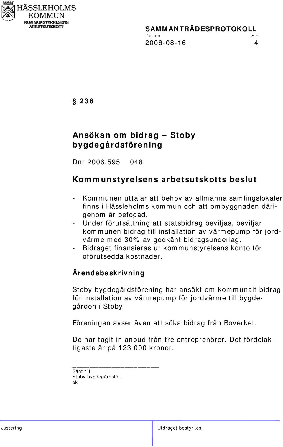 - Under förutsättning att statsbidrag beviljas, beviljar kommunen bidrag till installation av värmepump för jordvärme med 30% av godkänt bidragsunderlag.