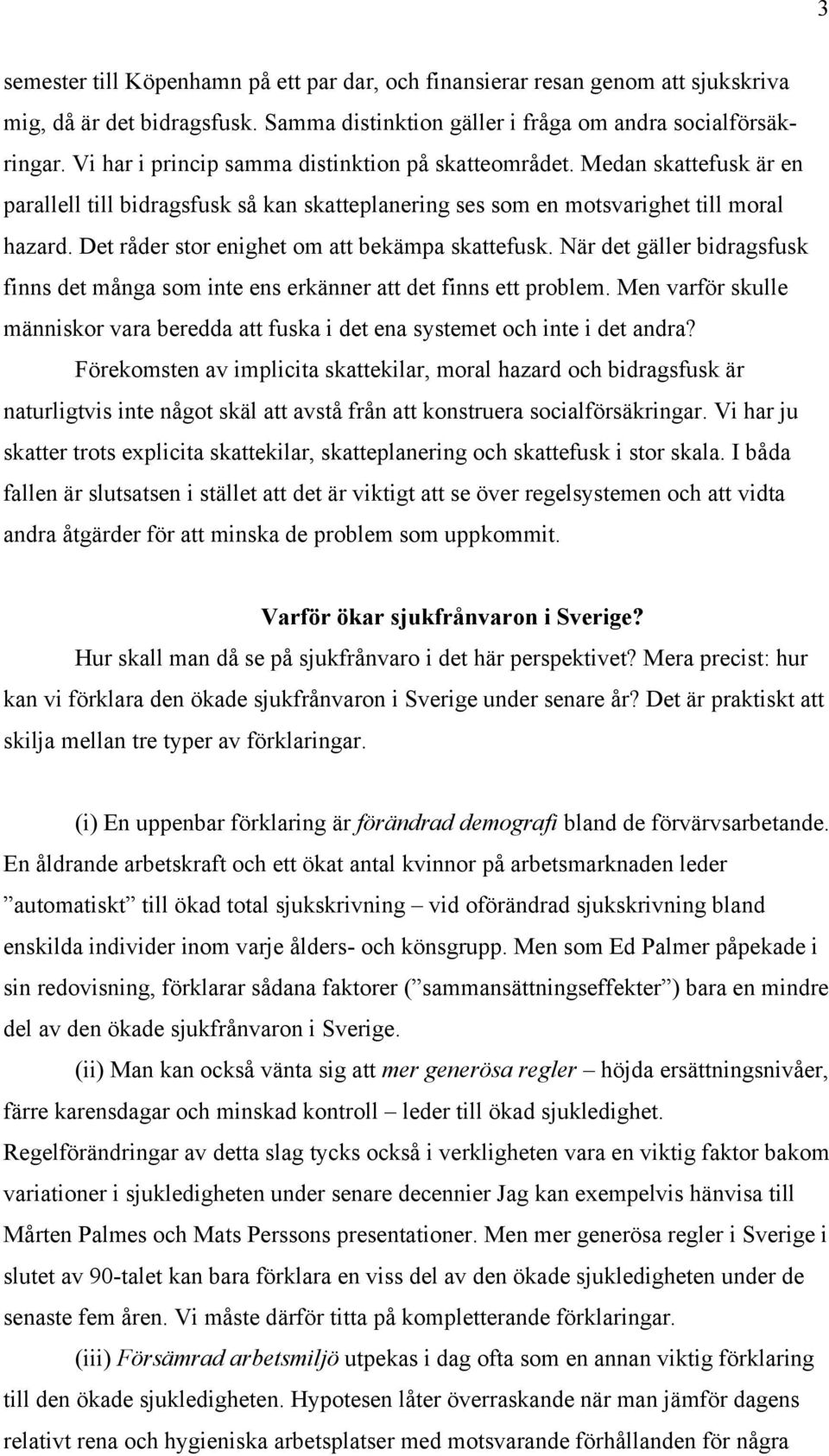 Det råder stor enighet om att bekämpa skattefusk. När det gäller bidragsfusk finns det många som inte ens erkänner att det finns ett problem.