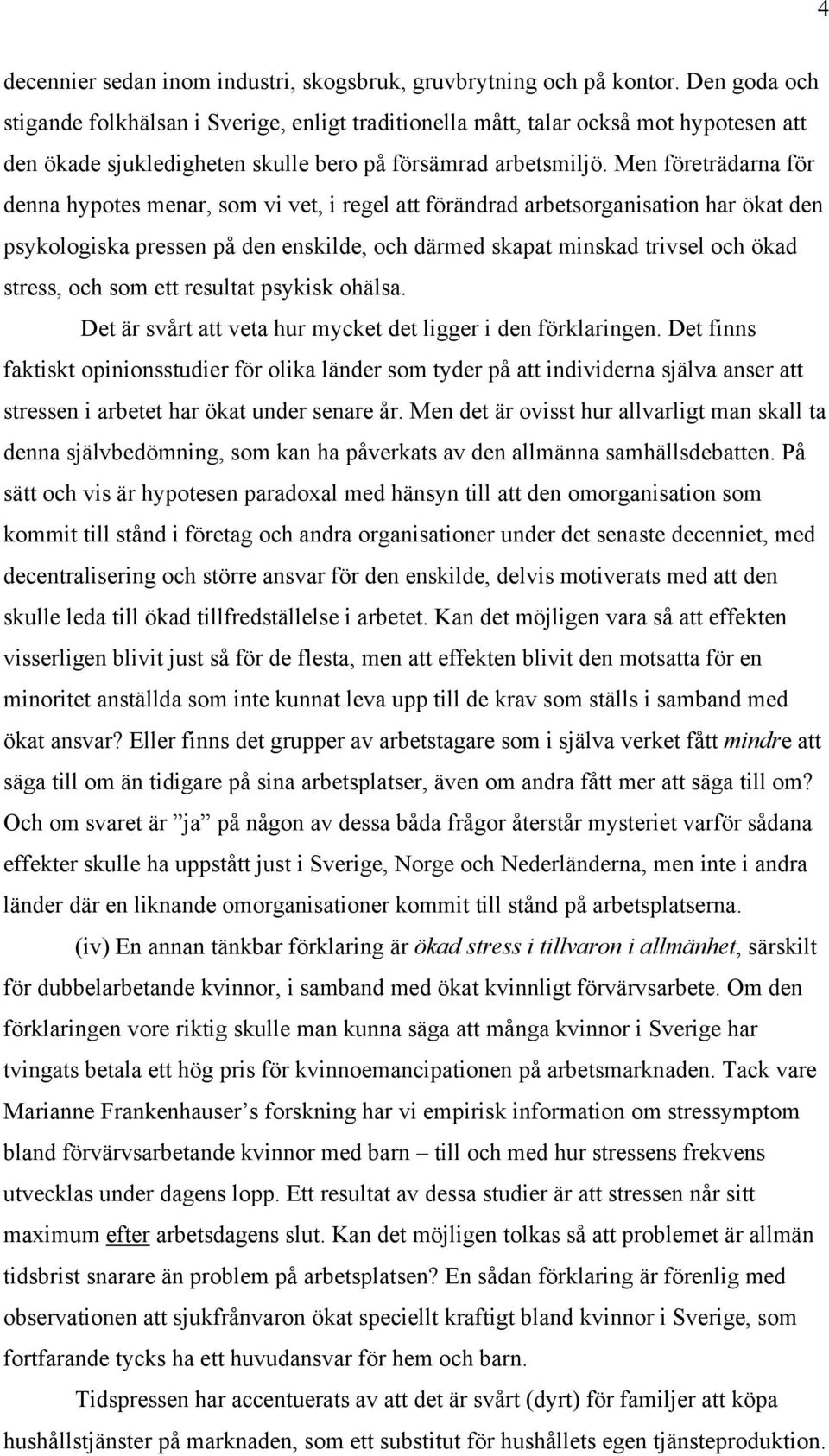 Men företrädarna för denna hypotes menar, som vi vet, i regel att förändrad arbetsorganisation har ökat den psykologiska pressen på den enskilde, och därmed skapat minskad trivsel och ökad stress,