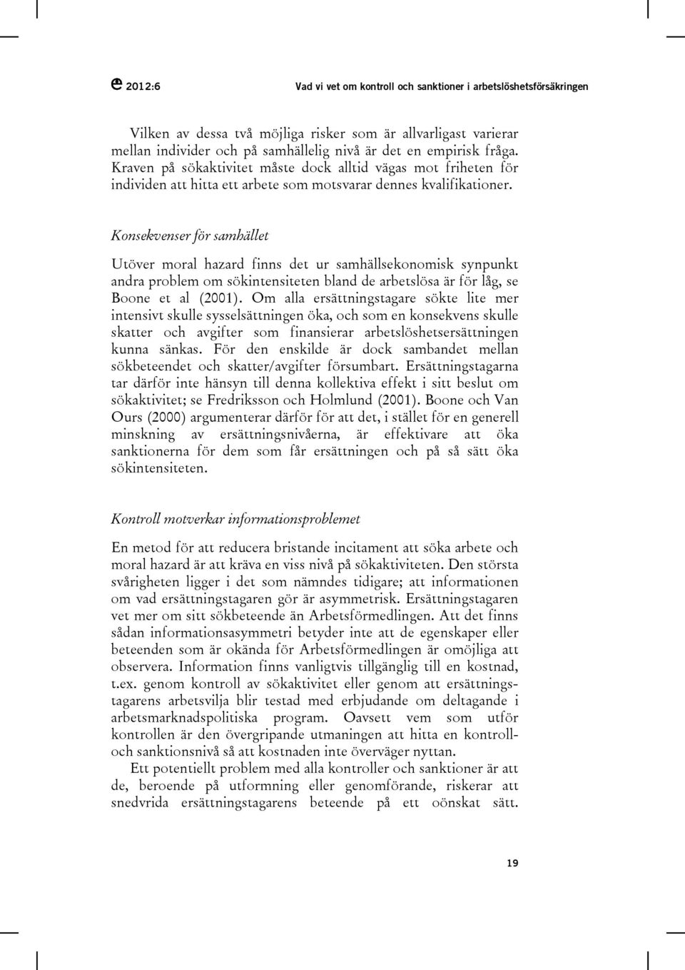 Konsekvenser för samhället Utöver moral hazard finns det ur samhällsekonomisk synpunkt andra problem om sökintensiteten bland de arbetslösa är för låg, se Boone et al (2001).