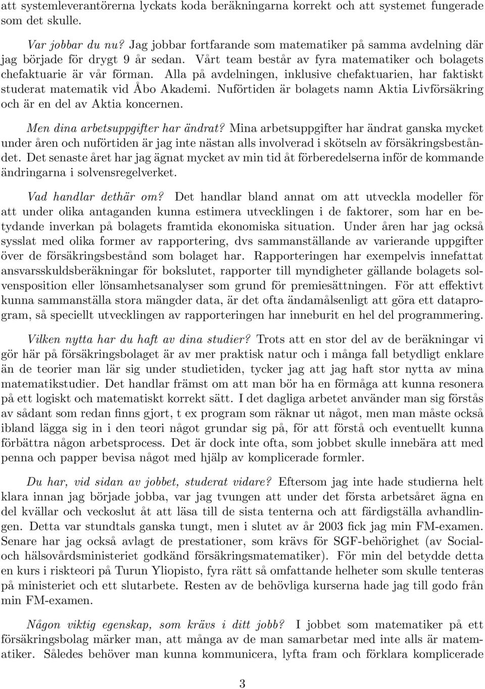 Alla på avdelningen, inklusive chefaktuarien, har faktiskt studerat matematik vid Åbo Akademi. Nuförtiden är bolagets namn Aktia Livförsäkring och är en del av Aktia koncernen.