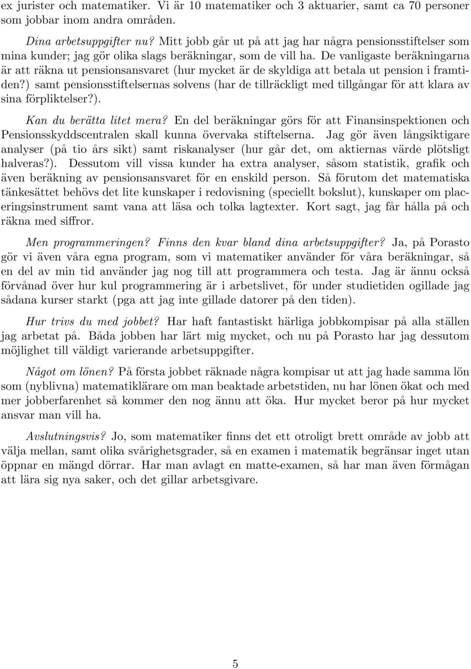 De vanligaste beräkningarna är att räkna ut pensionsansvaret (hur mycket är de skyldiga att betala ut pension i framtiden?