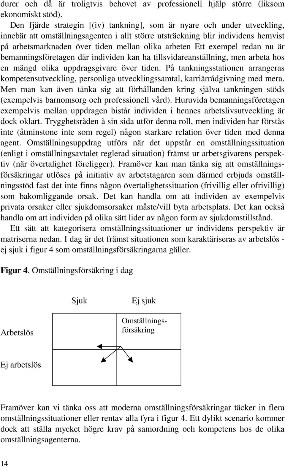 arbeten Ett exempel redan nu är bemanningsföretagen där individen kan ha tillsvidareanställning, men arbeta hos en mängd olika uppdragsgivare över tiden.