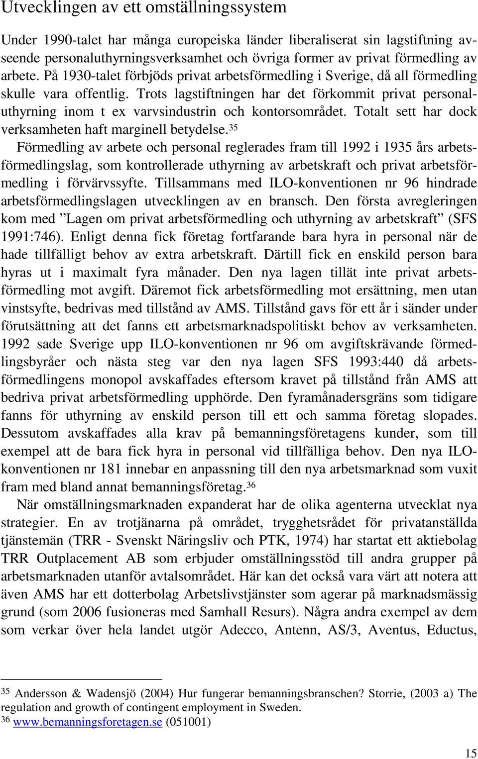 Trots lagstiftningen har det förkommit privat personaluthyrning inom t ex varvsindustrin och kontorsområdet. Totalt sett har dock verksamheten haft marginell betydelse.