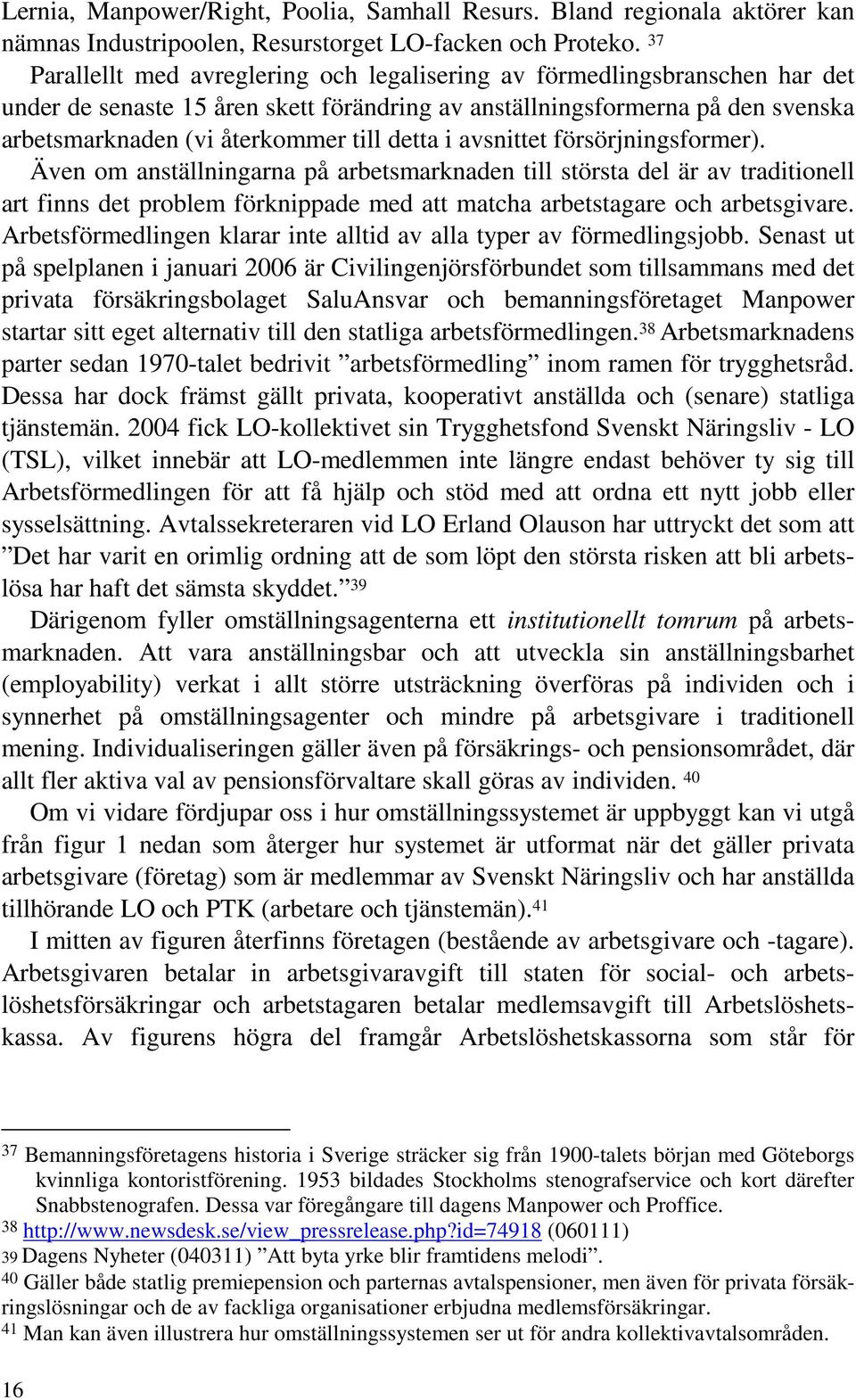 detta i avsnittet försörjningsformer). Även om anställningarna på arbetsmarknaden till största del är av traditionell art finns det problem förknippade med att matcha arbetstagare och arbetsgivare.