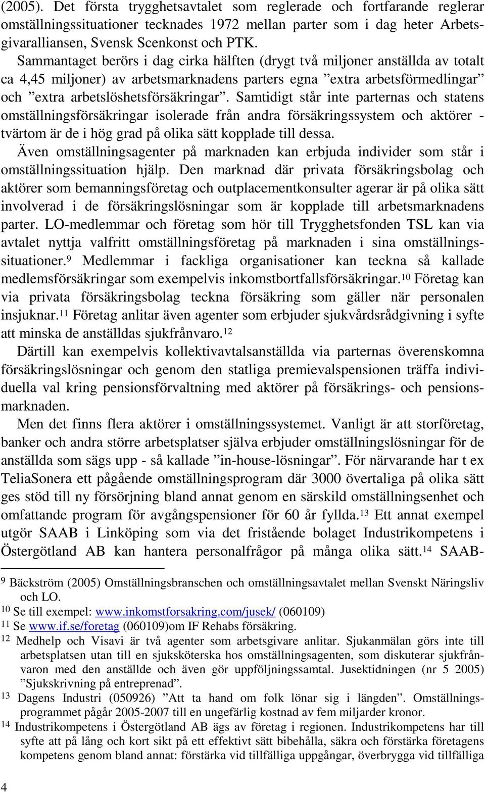 Samtidigt står inte parternas och statens omställningsförsäkringar isolerade från andra försäkringssystem och aktörer - tvärtom är de i hög grad på olika sätt kopplade till dessa.