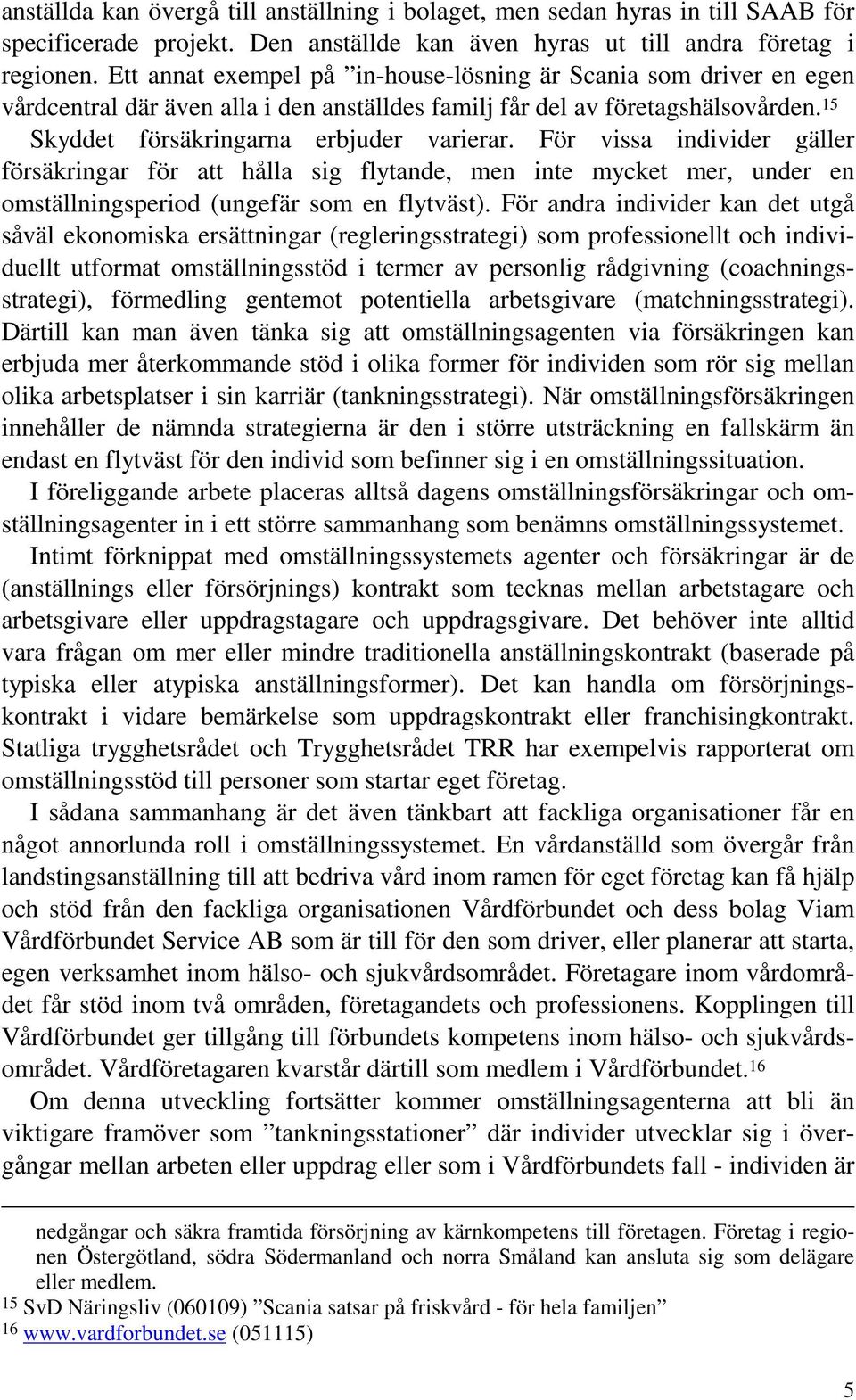 För vissa individer gäller försäkringar för att hålla sig flytande, men inte mycket mer, under en omställningsperiod (ungefär som en flytväst).