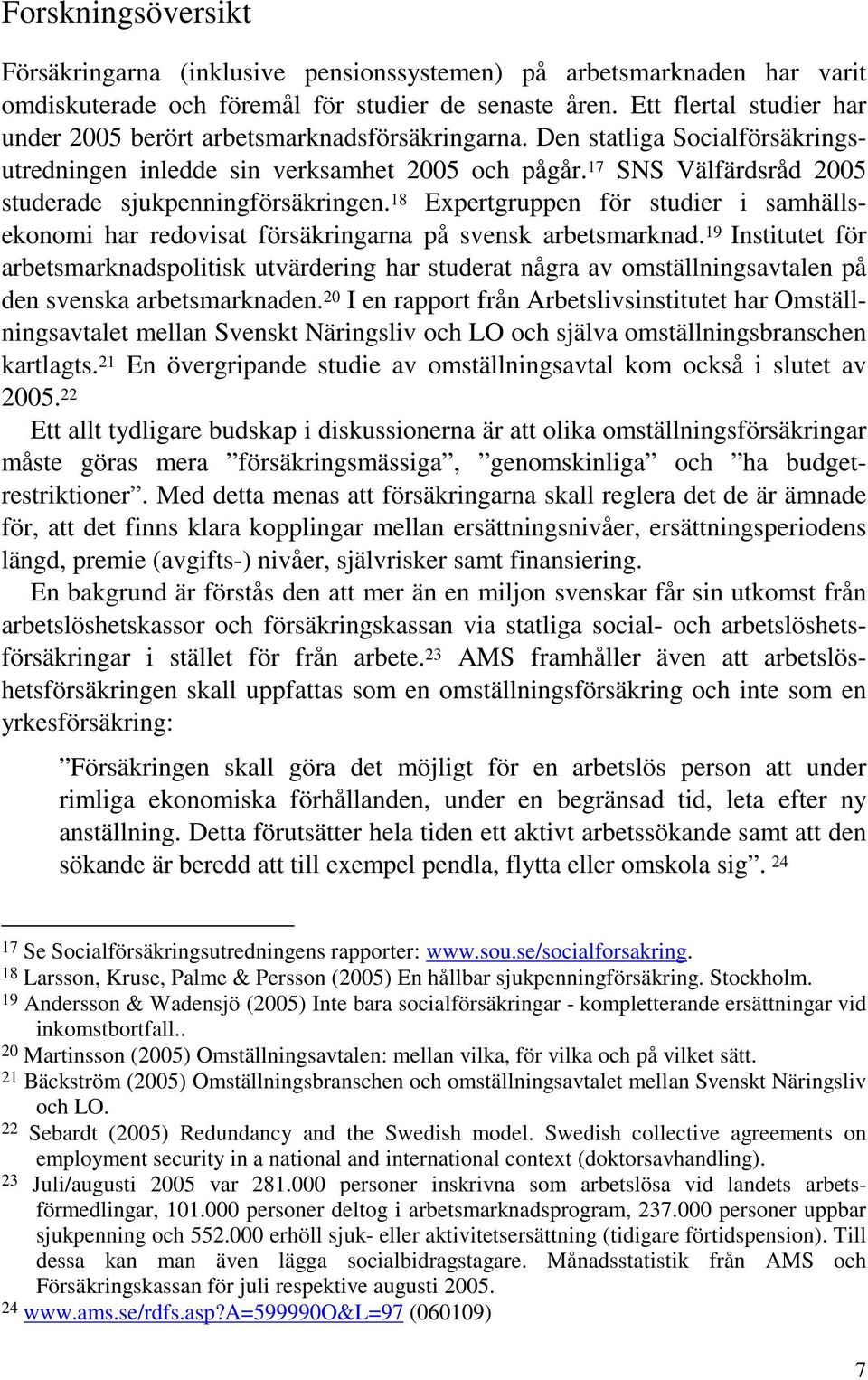 17 SNS Välfärdsråd 2005 studerade sjukpenningförsäkringen. 18 Expertgruppen för studier i samhällsekonomi har redovisat försäkringarna på svensk arbetsmarknad.