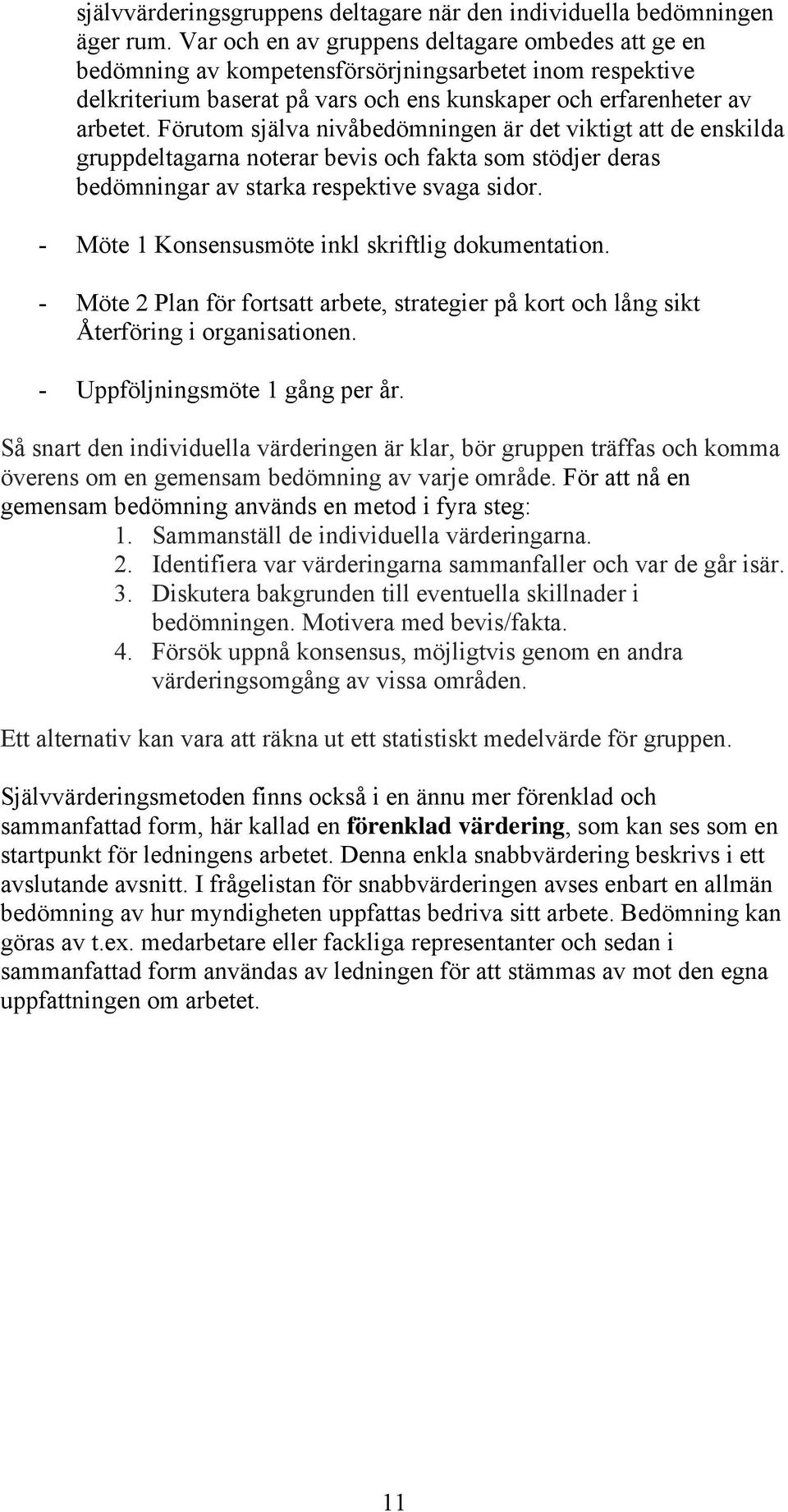 Förutom själva nivåbedömningen är det viktigt att de enskilda gruppdeltagarna noterar bevis och fakta som stödjer deras bedömningar av starka respektive svaga sidor.