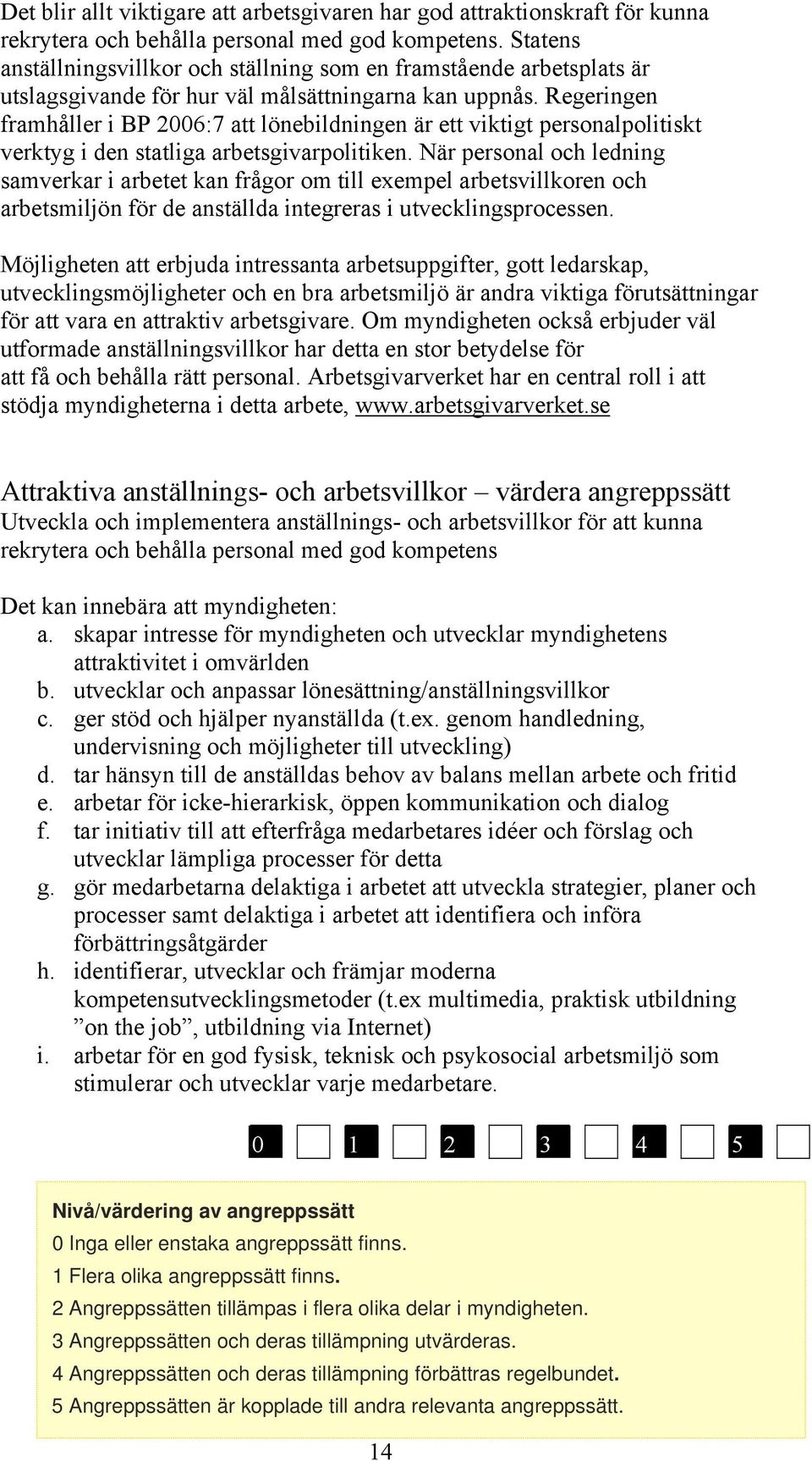 Regeringen framhåller i BP 2006:7 att lönebildningen är ett viktigt personalpolitiskt verktyg i den statliga arbetsgivarpolitiken.