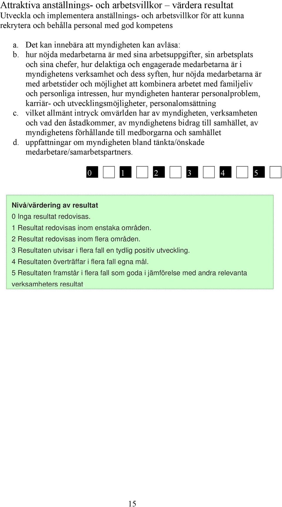 hur nöjda medarbetarna är med sina arbetsuppgifter, sin arbetsplats och sina chefer, hur delaktiga och engagerade medarbetarna är i myndighetens verksamhet och dess syften, hur nöjda medarbetarna är