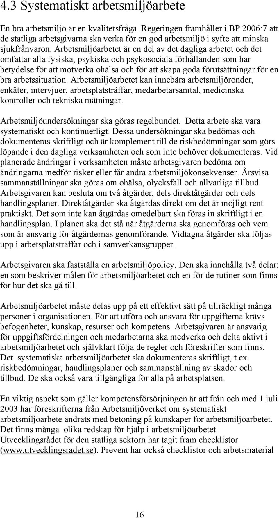 Arbetsmiljöarbetet är en del av det dagliga arbetet och det omfattar alla fysiska, psykiska och psykosociala förhållanden som har betydelse för att motverka ohälsa och för att skapa goda