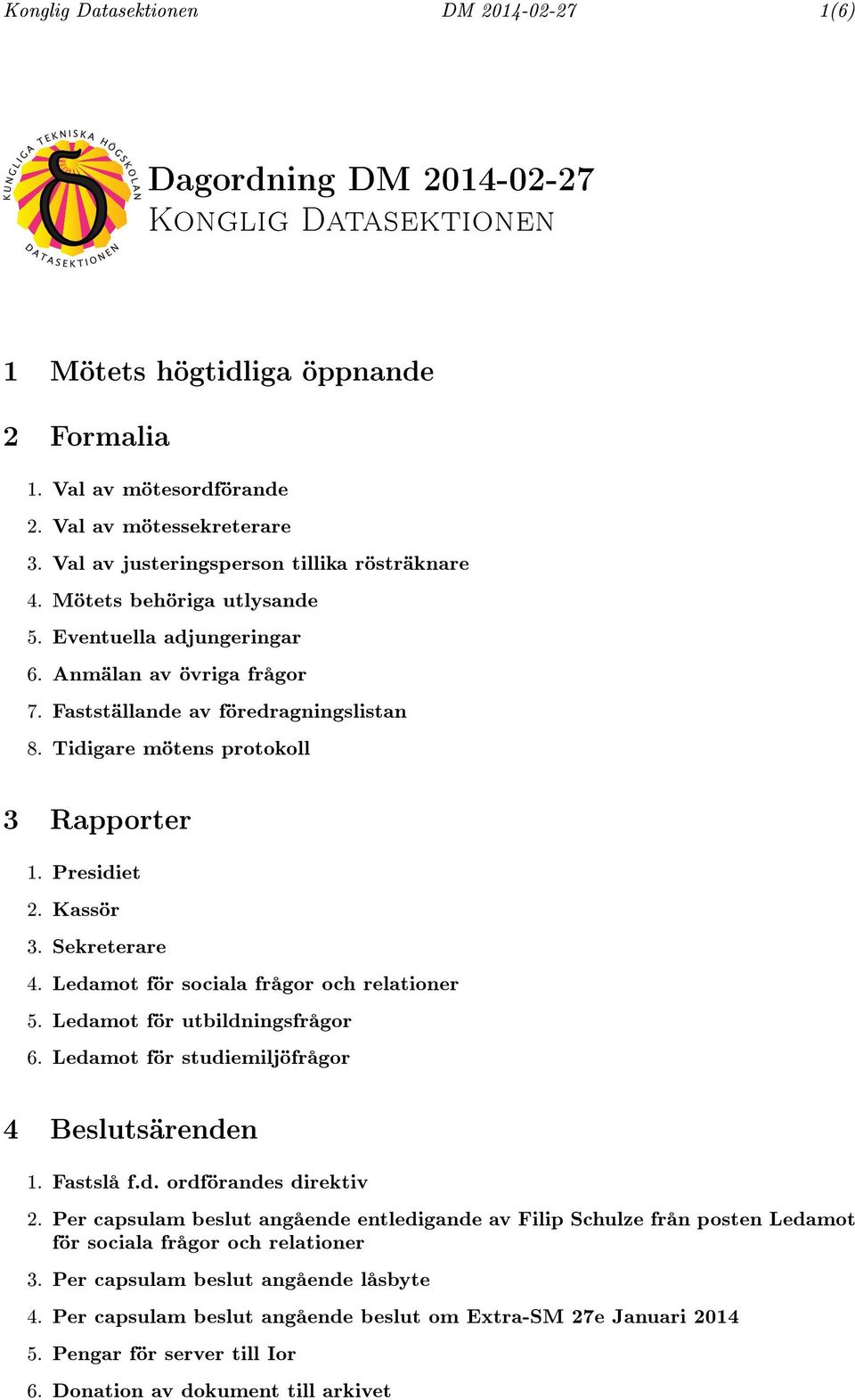 Tidigare mötens protokoll 3 Rapporter 1. Presidiet 2. Kassör 3. Sekreterare 4. Ledamot för sociala frågor och relationer 5. Ledamot för utbildningsfrågor 6.