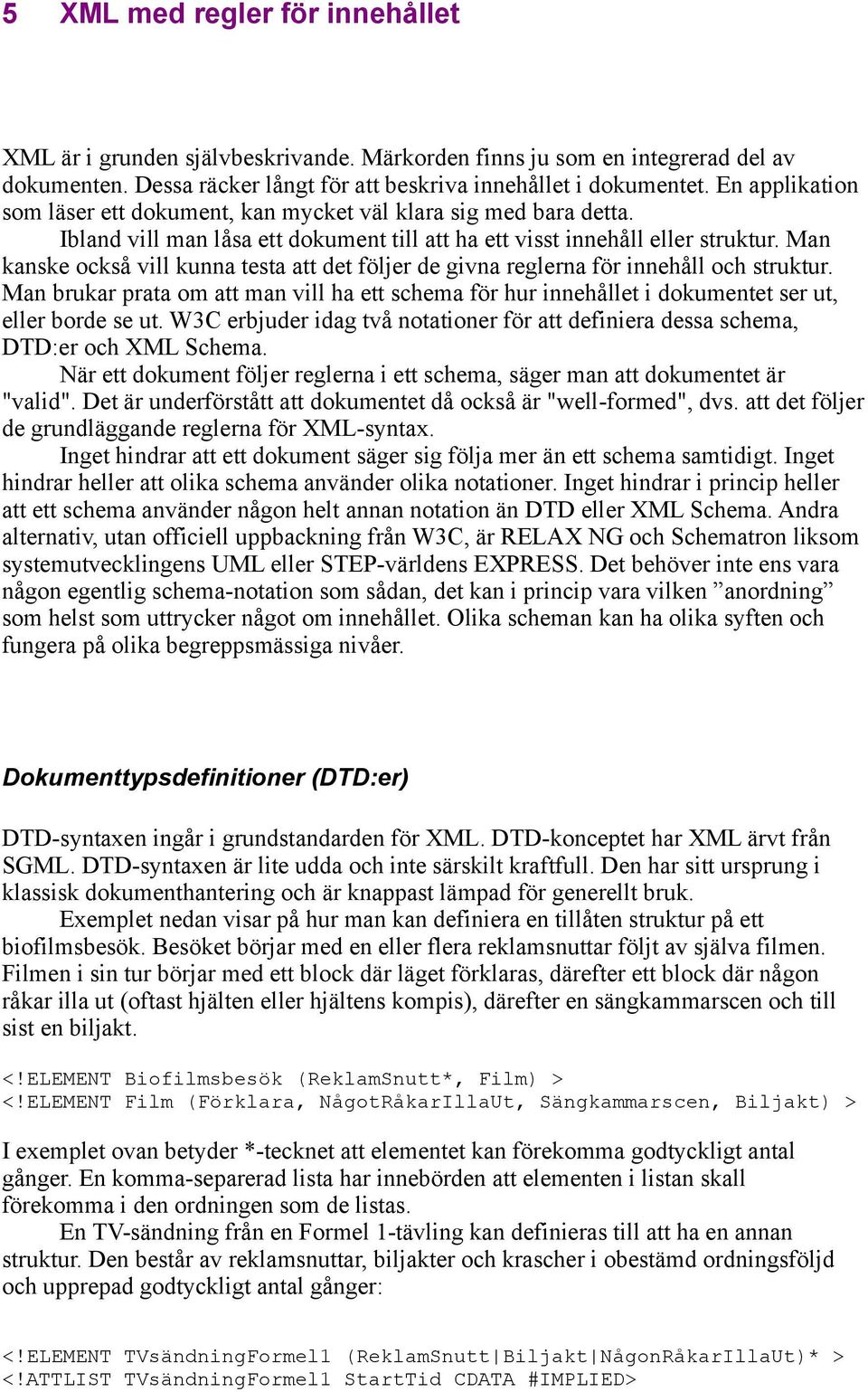 Man kanske också vill kunna testa att det följer de givna reglerna för innehåll och struktur. Man brukar prata om att man vill ha ett schema för hur innehållet i dokumentet ser ut, eller borde se ut.