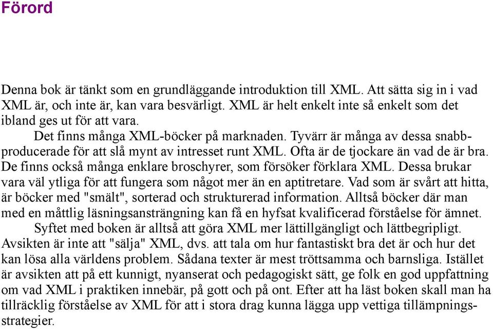 Ofta är de tjockare än vad de är bra. De finns också många enklare broschyrer, som försöker förklara XML. Dessa brukar vara väl ytliga för att fungera som något mer än en aptitretare.