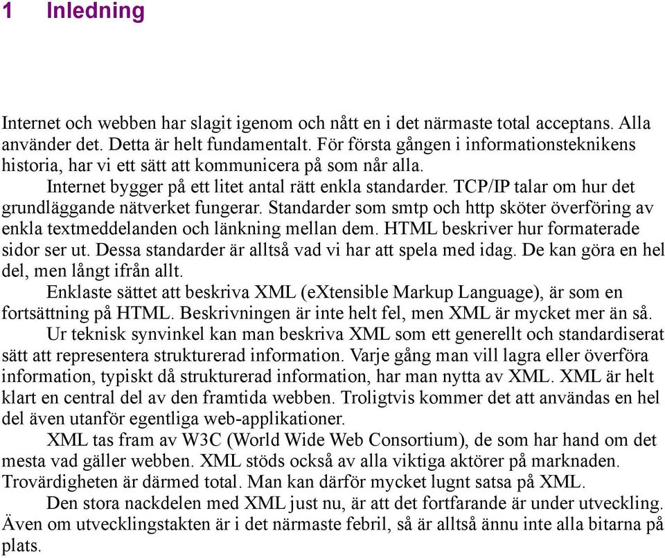 TCP/IP talar om hur det grundläggande nätverket fungerar. Standarder som smtp och http sköter överföring av enkla textmeddelanden och länkning mellan dem. HTML beskriver hur formaterade sidor ser ut.