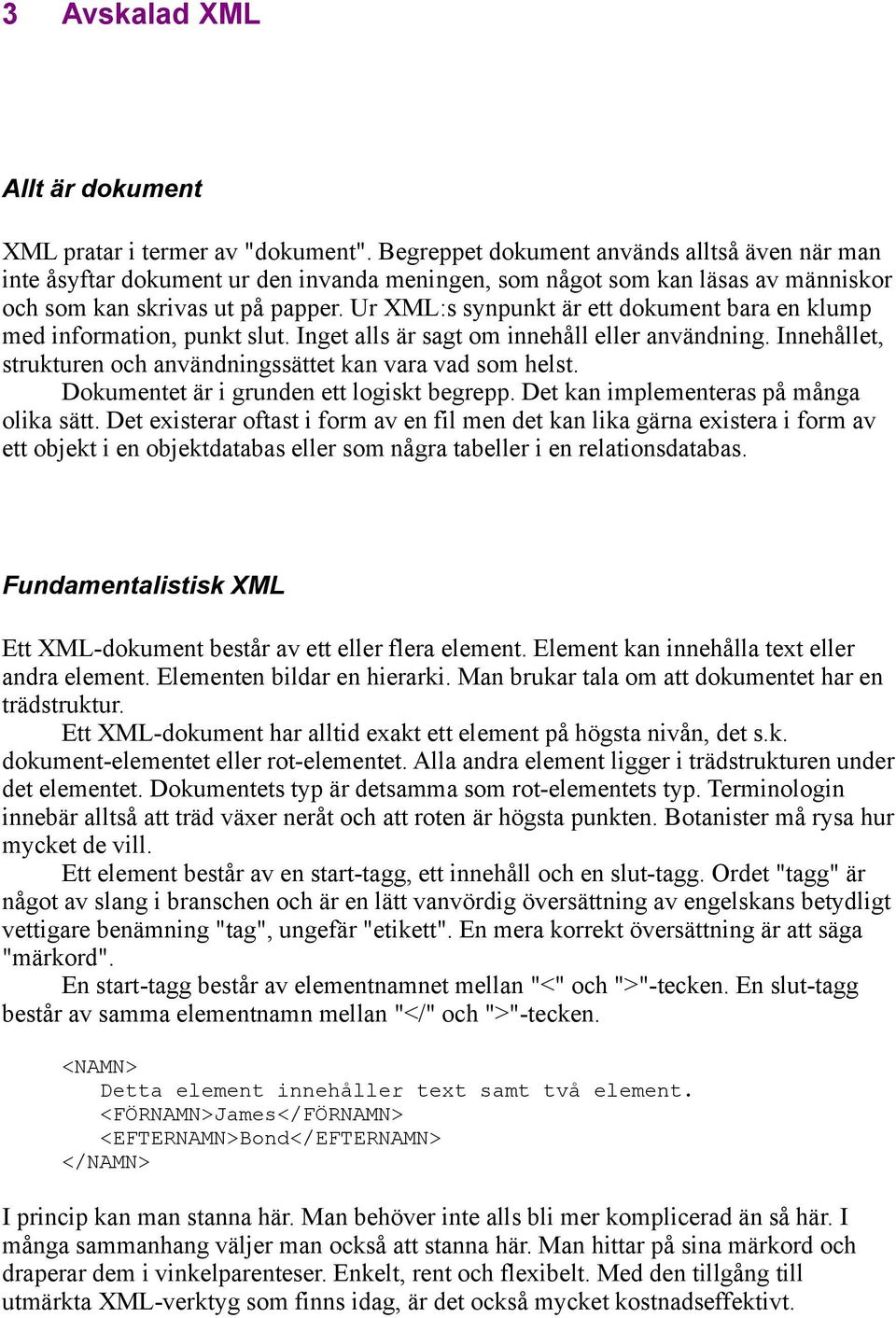 Ur XML:s synpunkt är ett dokument bara en klump med information, punkt slut. Inget alls är sagt om innehåll eller användning. Innehållet, strukturen och användningssättet kan vara vad som helst.