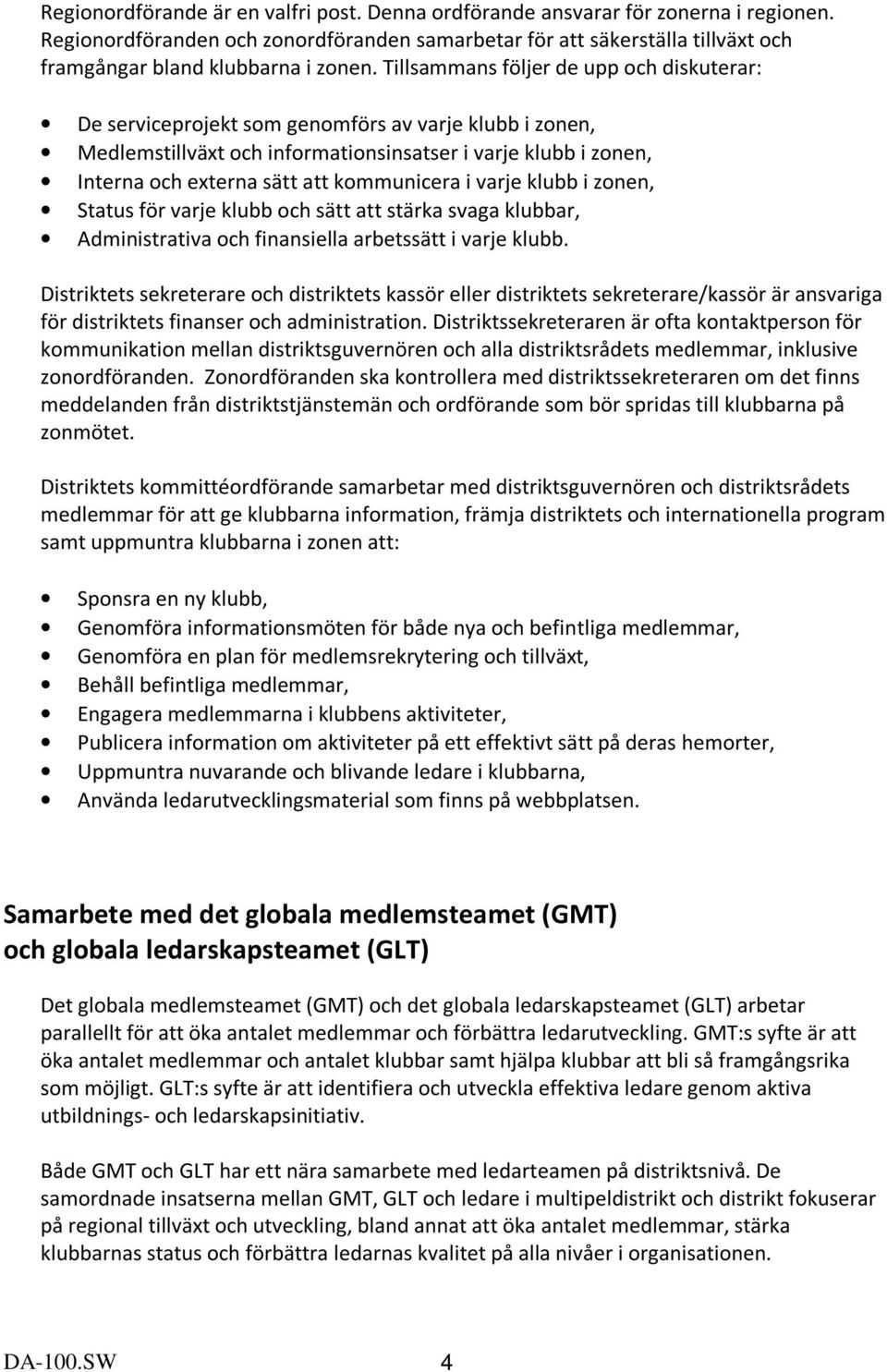 Tillsammans följer de upp och diskuterar: De serviceprojekt som genomförs av varje klubb i zonen, Medlemstillväxt och informationsinsatser i varje klubb i zonen, Interna och externa sätt att