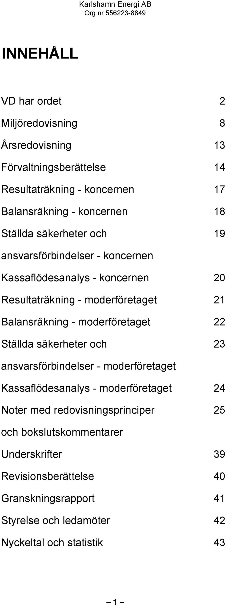 moderföretaget 22 Ställda säkerheter och 23 ansvarsförbindelser - moderföretaget Kassaflödesanalys - moderföretaget 24 Noter med