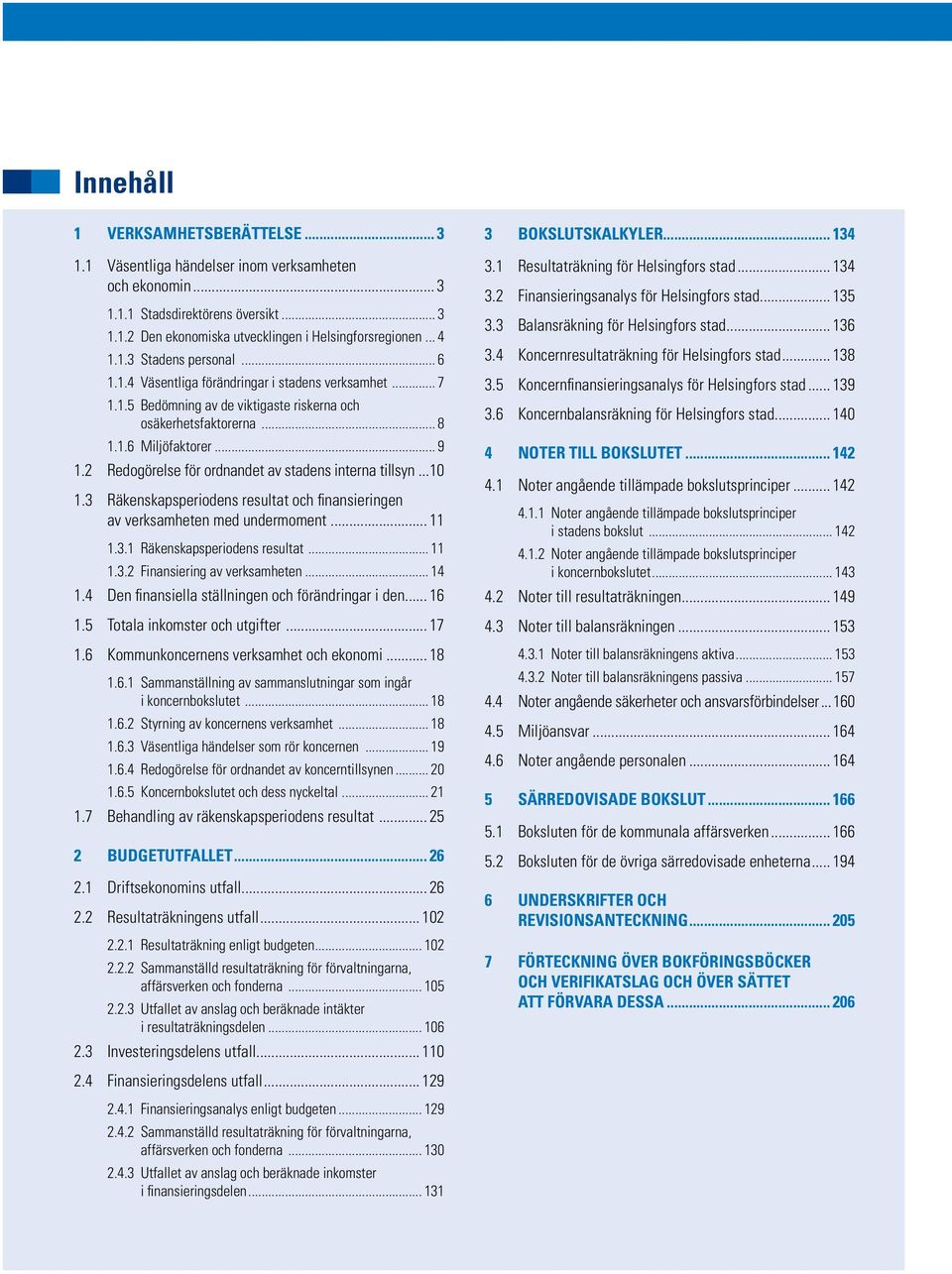 2 Redogörelse för ordnandet av stadens interna tillsyn...10 1.3 Räkenskapsperiodens resultat och finansieringen av verksamheten med undermoment... 11 1.3.1 Räkenskapsperiodens resultat... 11 1.3.2 Finansiering av verksamheten.