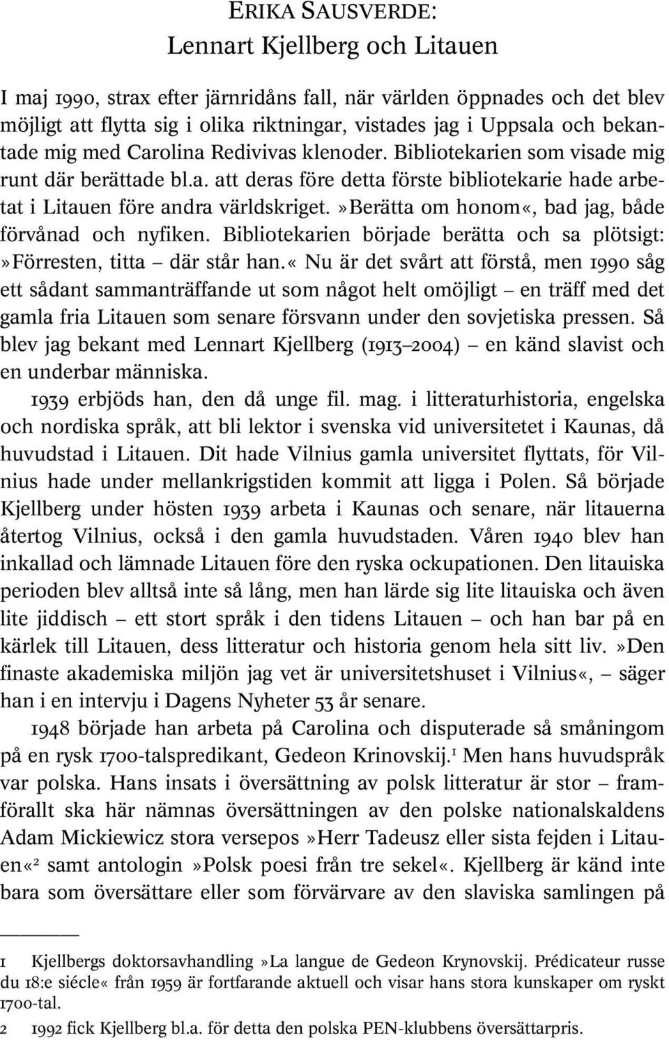 »berätta om honom«, bad jag, både förvånad och nyfiken. Bibliotekarien började berätta och sa plötsigt:»förresten, titta där står han.