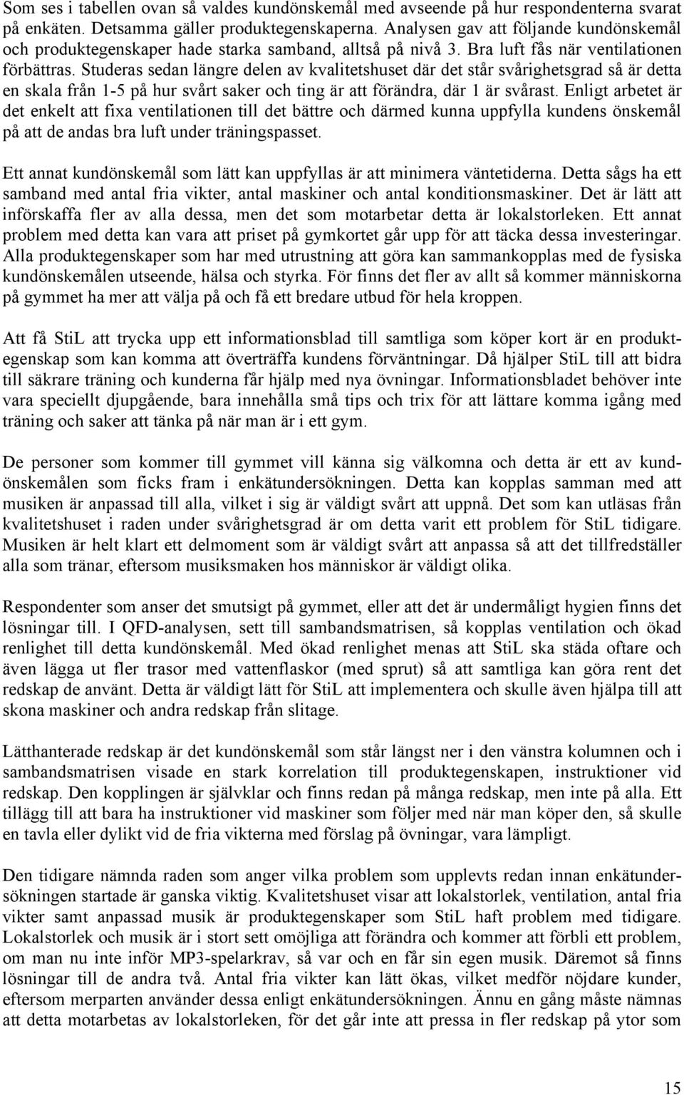 Studeras sedan längre delen av kvalitetshuset där det står svårighetsgrad så är detta en skala från 1-5 på hur svårt saker och ting är att förändra, där 1 är svårast.