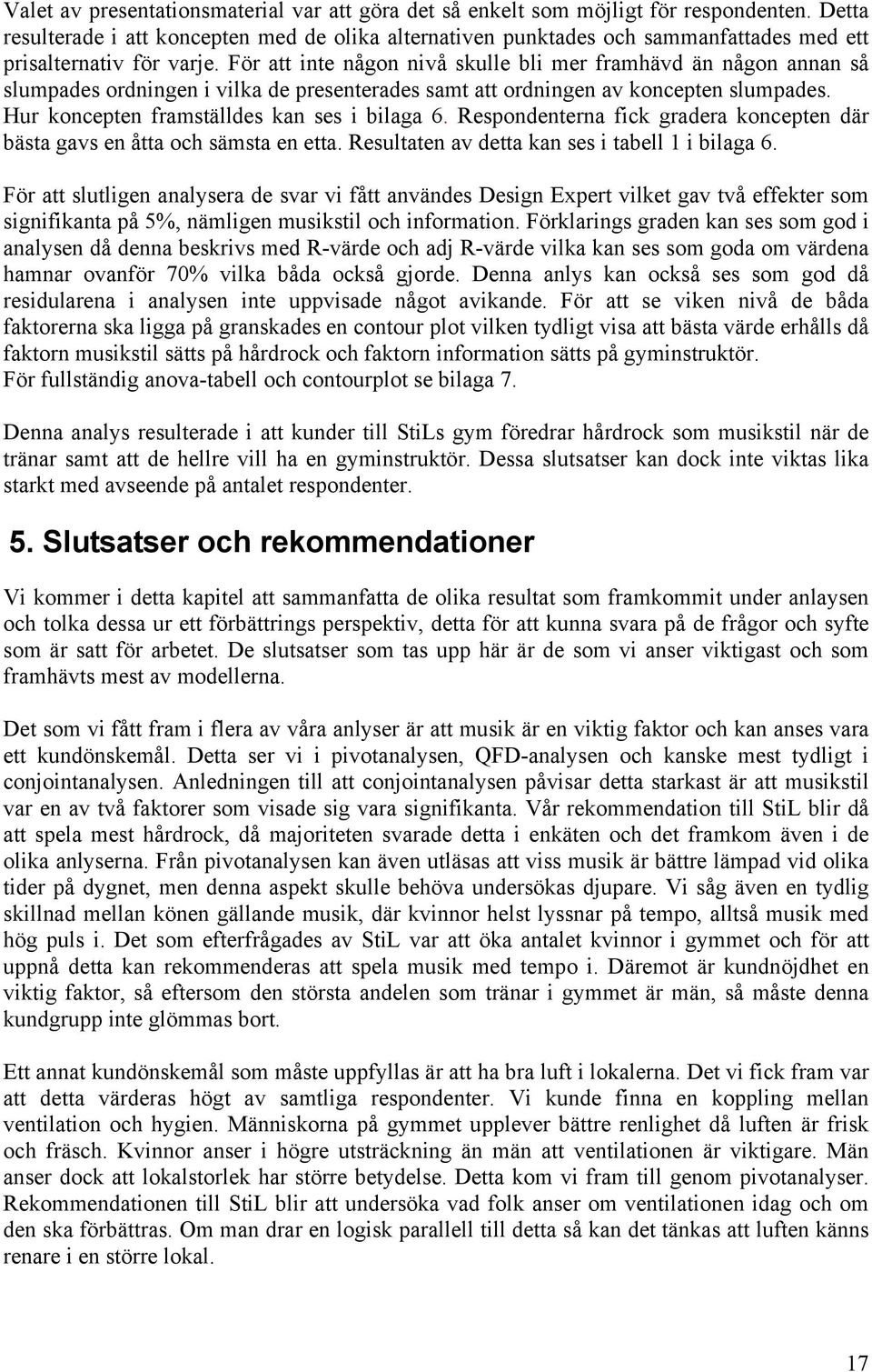 För att inte någon nivå skulle bli mer framhävd än någon annan så slumpades ordningen i vilka de presenterades samt att ordningen av koncepten slumpades. Hur koncepten framställdes kan ses i bilaga 6.