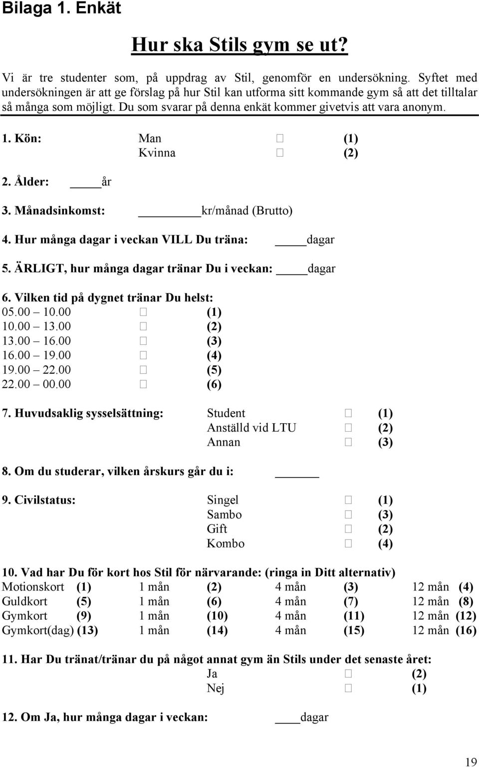 Kön: Man (1) Kvinna (2) 2. Ålder: år 3. Månadsinkomst: kr/månad (Brutto) 4. Hur många dagar i veckan VILL Du träna: dagar 5. ÄRLIGT, hur många dagar tränar Du i veckan: dagar 6.