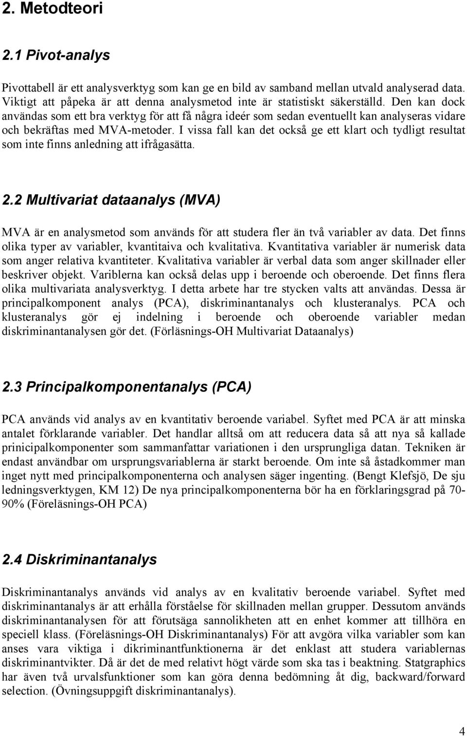 Den kan dock användas som ett bra verktyg för att få några ideér som sedan eventuellt kan analyseras vidare och bekräftas med MVA-metoder.