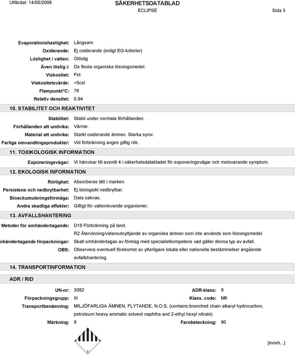 STABILITET OCH REAKTIVITET Stabilitet: Förhållanden att undvika: Material att undvika: Farliga omvandlingsprodukter: Stabil under normala förhållanden. Värme. Starkt oxiderande ämnen. Starka syror.